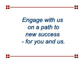 Engage with us on a path to new success - for you and us.